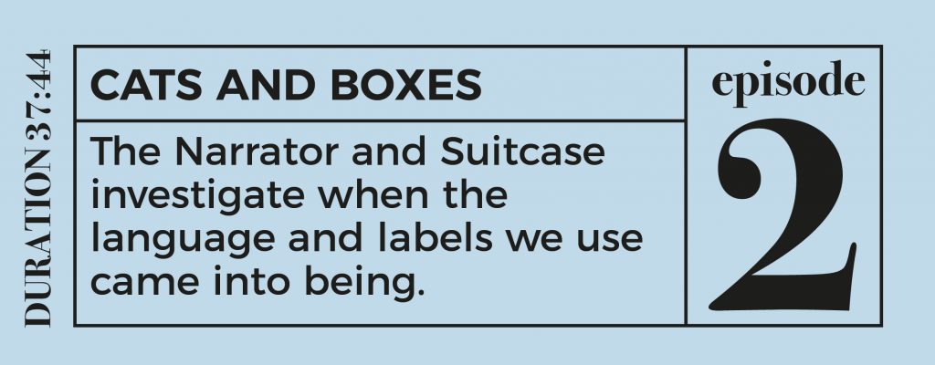 button for episode two, text reads: CATS AND BOXES
The Narrator and Suitcase investigate when the language and labels we use came into being.